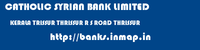 CATHOLIC SYRIAN BANK LIMITED  KERALA TRISSUR THRISSUR R S ROAD THRISSUR  banks information 